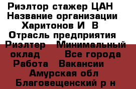 Риэлтор-стажер(ЦАН) › Название организации ­ Харитонов И. В. › Отрасль предприятия ­ Риэлтер › Минимальный оклад ­ 1 - Все города Работа » Вакансии   . Амурская обл.,Благовещенский р-н